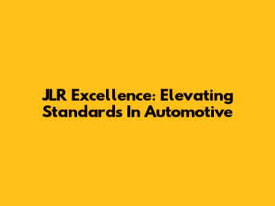JLR Excellence: Elevating Standards In Automotive