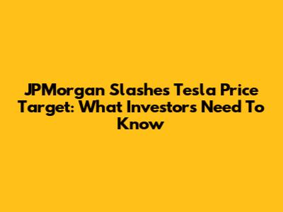 JPMorgan Slashes Tesla Price Target: What Investors Need To Know