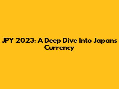 JPY 2023: A Deep Dive Into Japan's Currency
