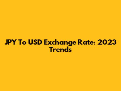 JPY To USD Exchange Rate: 2023 Trends
