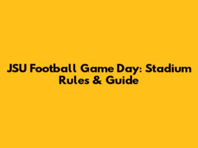 JSU Football Game Day: Stadium Rules & Guide