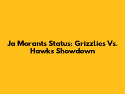 Ja Morant's Status: Grizzlies Vs. Hawks Showdown
