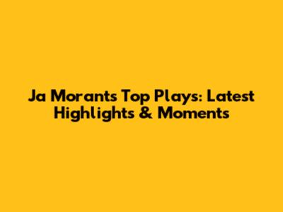 Ja Morant's Top Plays: Latest Highlights & Moments
