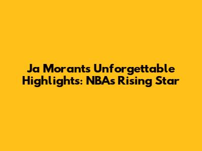 Ja Morant's Unforgettable Highlights: NBA's Rising Star