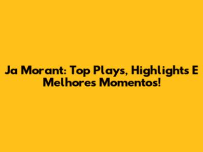Ja Morant: Top Plays, Highlights E Melhores Momentos!