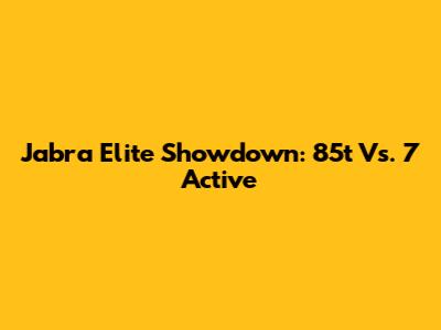 Jabra Elite Showdown: 85t Vs. 7 Active