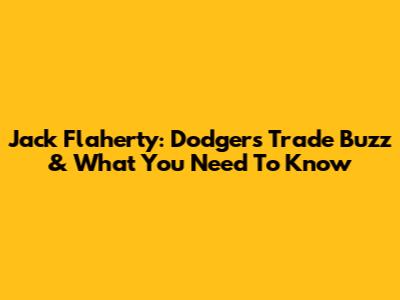 Jack Flaherty: Dodgers Trade Buzz & What You Need To Know