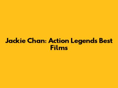 Jackie Chan: Action Legend's Best Films