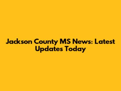 Jackson County MS News: Latest Updates Today