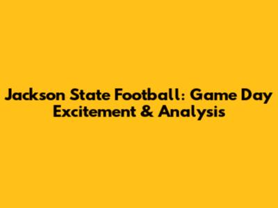 Jackson State Football: Game Day Excitement & Analysis