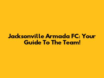 Jacksonville Armada FC: Your Guide To The Team!