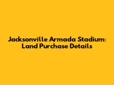 Jacksonville Armada Stadium: Land Purchase Details