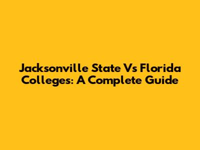 Jacksonville State Vs Florida Colleges: A Complete Guide