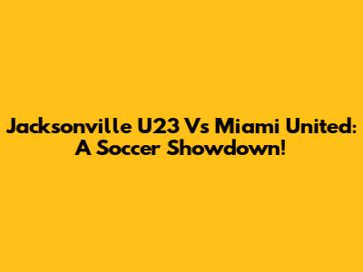 Jacksonville U23 Vs Miami United: A Soccer Showdown!