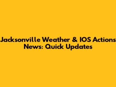 Jacksonville Weather & IOS Actions News: Quick Updates