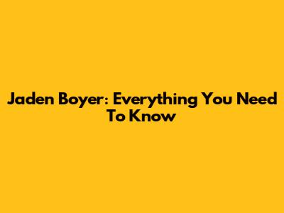 Jaden Boyer: Everything You Need To Know