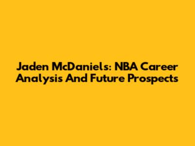 Jaden McDaniels: NBA Career Analysis And Future Prospects