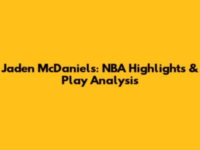 Jaden McDaniels: NBA Highlights & Play Analysis