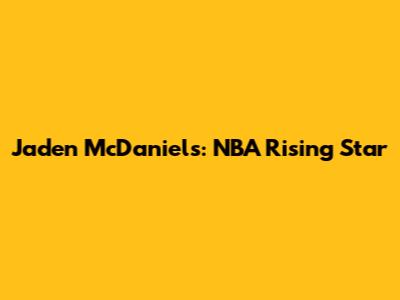 Jaden McDaniels: NBA Rising Star