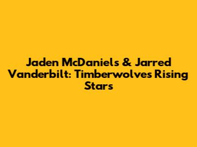 Jaden McDaniels & Jarred Vanderbilt: Timberwolves' Rising Stars