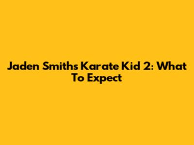 Jaden Smith's 'Karate Kid 2': What To Expect