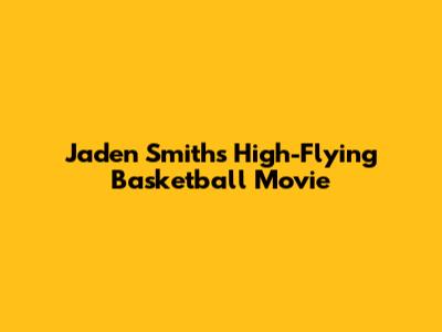 Jaden Smith's High-Flying Basketball Movie