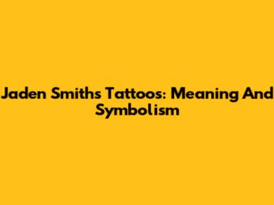 Jaden Smith's Tattoos: Meaning And Symbolism