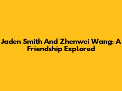 Jaden Smith And Zhenwei Wang: A Friendship Explored