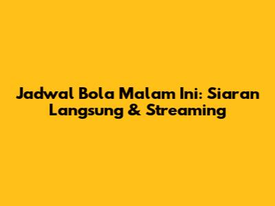 Jadwal Bola Malam Ini: Siaran Langsung & Streaming