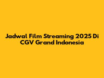 Jadwal Film Streaming 2025 Di CGV Grand Indonesia