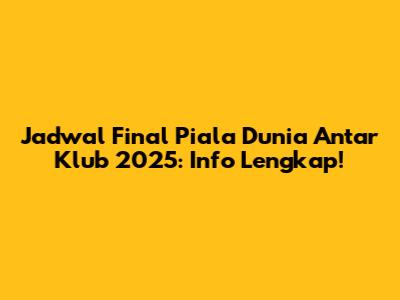 Jadwal Final Piala Dunia Antar Klub 2025: Info Lengkap!