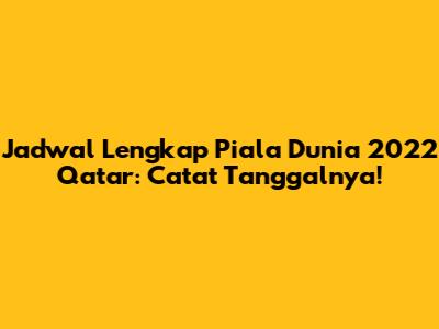 Jadwal Lengkap Piala Dunia 2022 Qatar: Catat Tanggalnya!