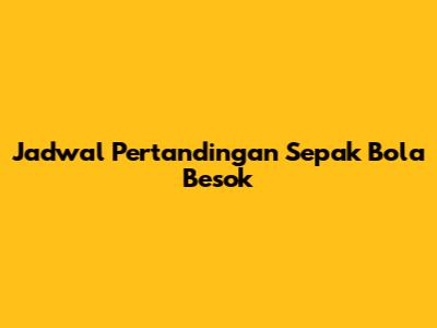Jadwal Pertandingan Sepak Bola Besok