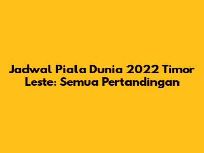 Jadwal Piala Dunia 2022 Timor Leste: Semua Pertandingan