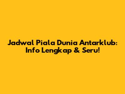 Jadwal Piala Dunia Antarklub: Info Lengkap & Seru!