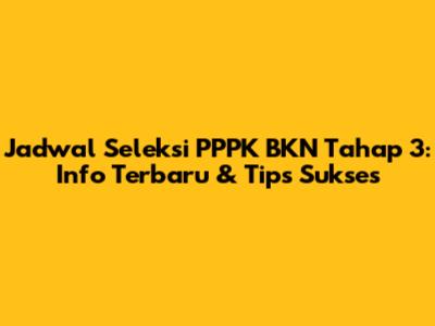 Jadwal Seleksi PPPK BKN Tahap 3: Info Terbaru & Tips Sukses