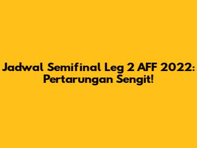 Jadwal Semifinal Leg 2 AFF 2022: Pertarungan Sengit!