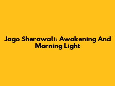 Jago Sherawali: Awakening And Morning Light