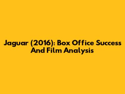 Jaguar (2016): Box Office Success And Film Analysis