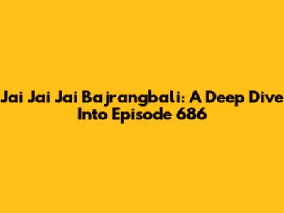 Jai Jai Jai Bajrangbali: A Deep Dive Into Episode 686