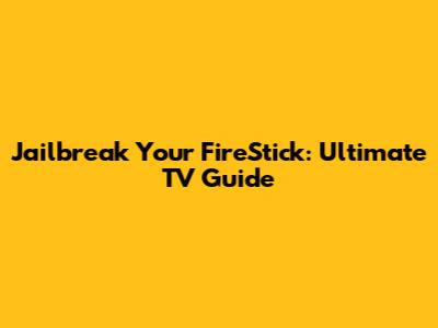 Jailbreak Your FireStick: Ultimate TV Guide