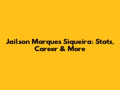 Jailson Marques Siqueira: Stats, Career & More