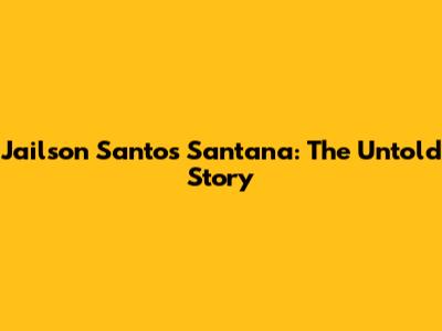 Jailson Santos Santana: The Untold Story