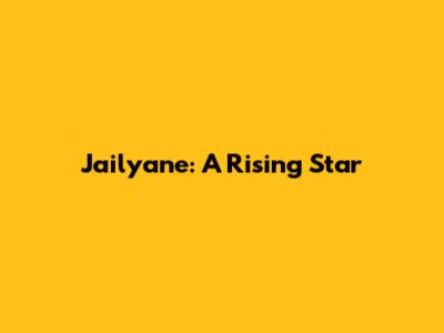 Jailyane: A Rising Star