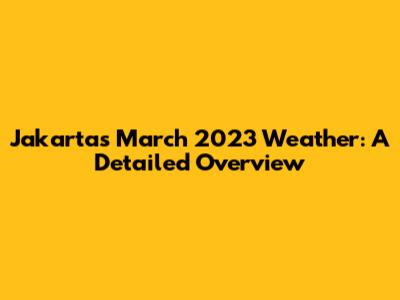 Jakarta's March 2023 Weather: A Detailed Overview
