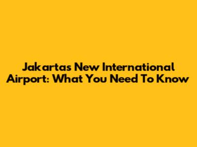 Jakarta's New International Airport: What You Need To Know