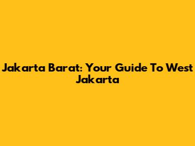 Jakarta Barat: Your Guide To West Jakarta