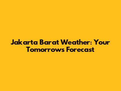 Jakarta Barat Weather: Your Tomorrow's Forecast