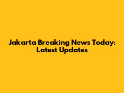 Jakarta Breaking News Today: Latest Updates