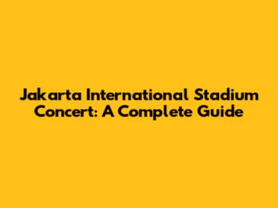 Jakarta International Stadium Concert: A Complete Guide